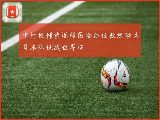 中村俊辅重返绿茵场担任教练助力日本队征战世界杯