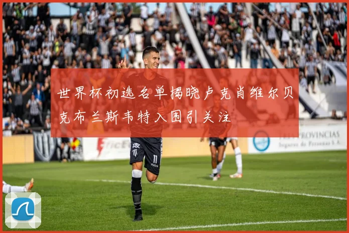 世界杯初选名单揭晓卢克肖维尔贝克布兰斯韦特入围引关注
