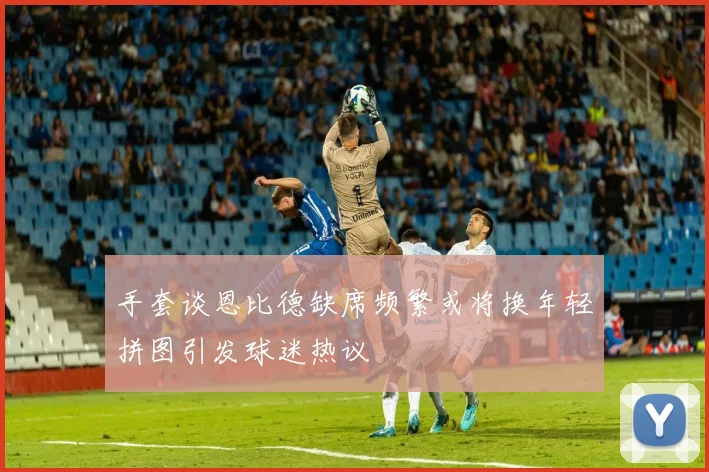 手套谈恩比德缺席频繁或将换年轻拼图引发球迷热议