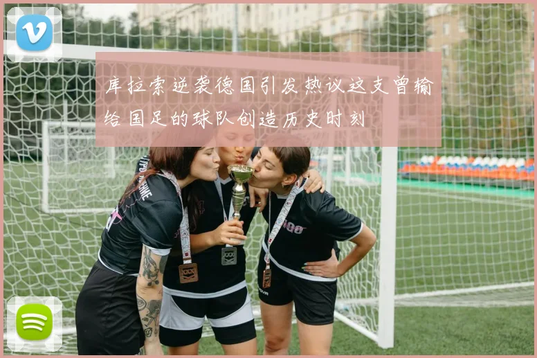 库拉索逆袭德国引发热议这支曾输给国足的球队创造历史时刻