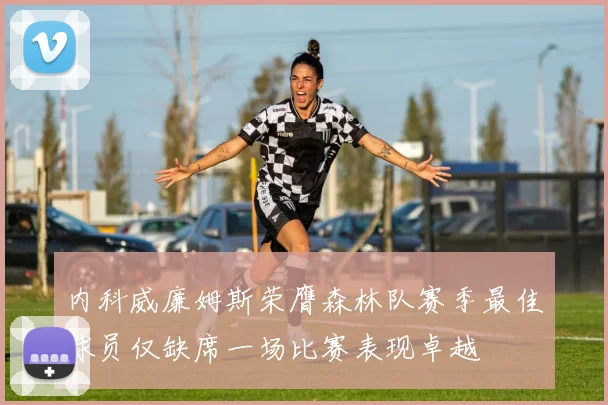 内科威廉姆斯荣膺森林队赛季最佳球员仅缺席一场比赛表现卓越